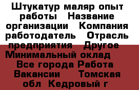 Штукатур-маляр опыт работы › Название организации ­ Компания-работодатель › Отрасль предприятия ­ Другое › Минимальный оклад ­ 1 - Все города Работа » Вакансии   . Томская обл.,Кедровый г.